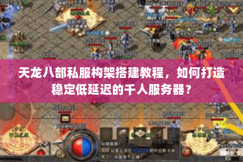 天龙八部私服构架搭建教程,如何打造稳定低延迟的千人服务器? 天龙八部私服构架搭建教程,如何打造稳定低延迟的千人服务器?