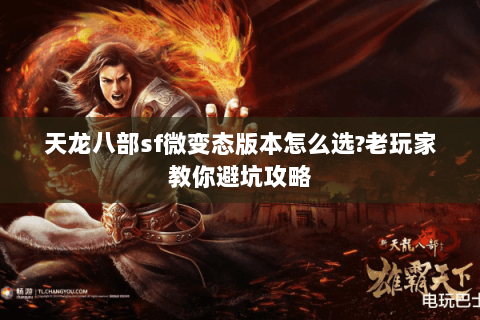 天龙八部sf微变态版本怎么选?老玩家教你避坑攻略