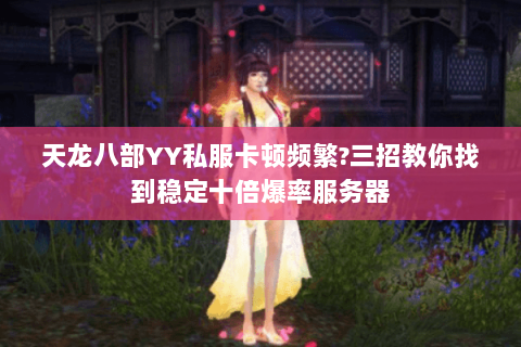 天龙八部YY私服卡顿频繁?三招教你找到稳定十倍爆率服务器 天龙八部YY私服卡顿频繁?三招教你找到稳定十倍爆率服务器