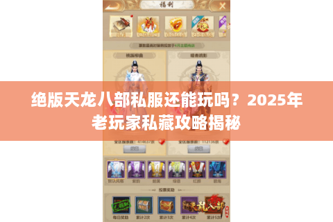 绝版天龙八部私服还能玩吗?2025年老玩家私藏攻略揭秘 绝版天龙八部私服还能玩吗?2025年老玩家私藏攻略揭秘
