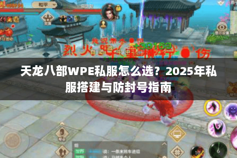 天龙八部WPE私服怎么选?2025年私服搭建与防封号指南 天龙八部WPE私服怎么选?2025年私服搭建与防封号指南