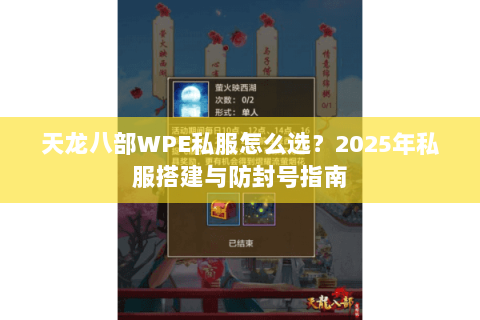 天龙八部WPE私服怎么选?2025年私服搭建与防封号指南 天龙八部WPE私服怎么选?2025年私服搭建与防封号指南