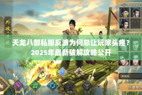 天龙八部私服反派为何总让玩家头疼?2025年最新破解攻略公开 天龙八部私服反派为何总让玩家头疼?2025年最新破解攻略公开