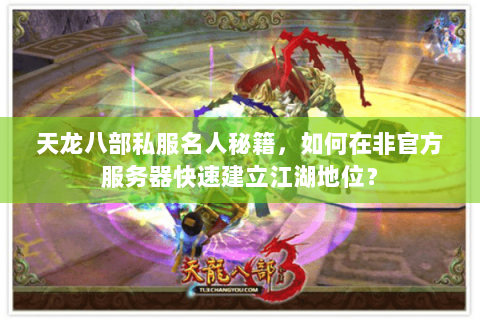 天龙八部私服名人秘籍,如何在非官方服务器快速建立江湖地位? 天龙八部私服名人秘籍,如何在非官方服务器快速建立江湖地位?