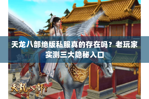 天龙八部绝版私服真的存在吗?老玩家实测三大隐秘入口 天龙八部绝版私服真的存在吗?老玩家实测三大隐秘入口