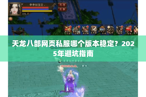 天龙八部网页私服哪个版本稳定?2025年避坑指南 天龙八部网页私服哪个版本稳定?2025年避坑指南