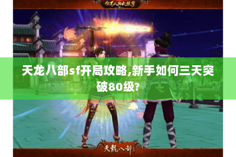 天龙八部sf开局攻略,新手如何三天突破80级?