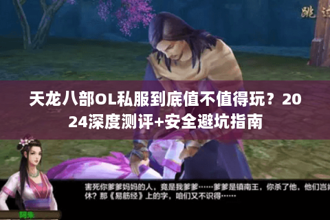 天龙八部OL私服到底值不值得玩?2024深度测评+安全避坑指南 天龙八部OL私服到底值不值得玩?2024深度测评+安全避坑指南