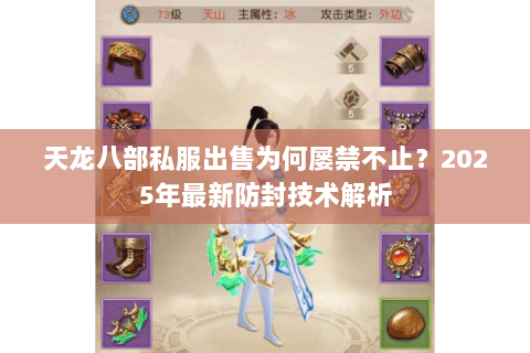 天龙八部私服出售为何屡禁不止?2025年最新防封技术解析 天龙八部私服出售为何屡禁不止?2025年最新防封技术解析