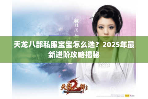 天龙八部私服宝宝怎么选?2025年最新进阶攻略揭秘 天龙八部私服宝宝怎么选?2025年最新进阶攻略揭秘