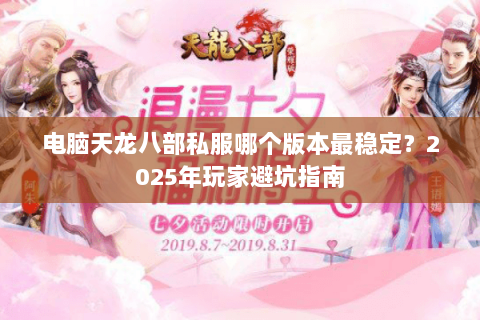 电脑天龙八部私服哪个版本最稳定?2025年玩家避坑指南 电脑天龙八部私服哪个版本最稳定?2025年玩家避坑指南