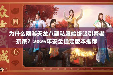 为什么网游天龙八部私服始终吸引着老玩家?2025年安全稳定版本推荐 为什么网游天龙八部私服始终吸引着老玩家?2025年安全稳定版本推荐