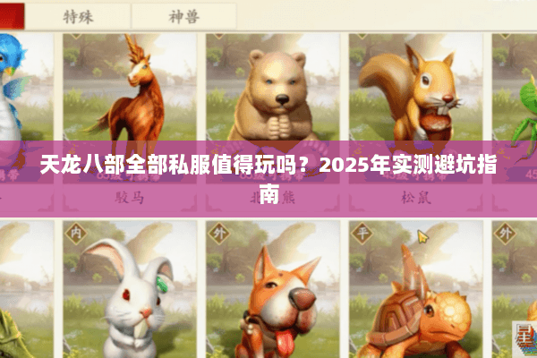 天龙八部全部私服值得玩吗?2025年实测避坑指南 天龙八部全部私服值得玩吗?2025年实测避坑指南