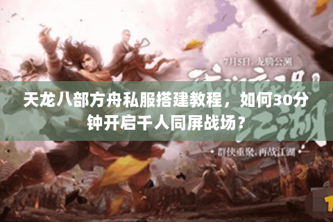 天龙八部方舟私服搭建教程,如何30分钟开启千人同屏战场? 天龙八部方舟私服搭建教程,如何30分钟开启千人同屏战场?