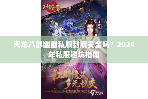 天龙八部幽幽私服到底安全吗?2024年私服避坑指南 天龙八部幽幽私服到底安全吗?2024年私服避坑指南