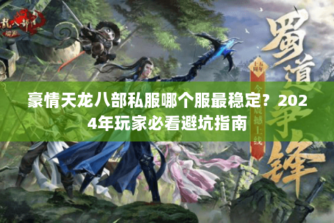 豪情天龙八部私服哪个服最稳定?2024年玩家必看避坑指南 豪情天龙八部私服哪个服最稳定?2024年玩家必看避坑指南