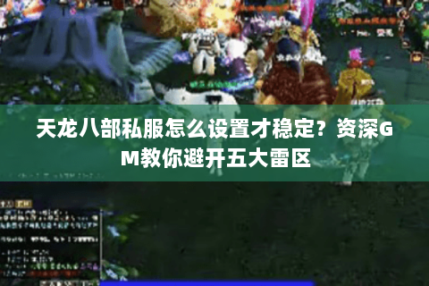 天龙八部私服怎么设置才稳定?资深GM教你避开五大雷区 天龙八部私服怎么设置才稳定?资深GM教你避开五大雷区