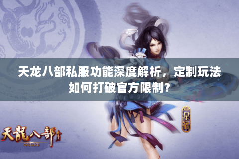 天龙八部私服功能深度解析,定制玩法如何打破官方限制? 天龙八部私服功能深度解析,定制玩法如何打破官方限制?