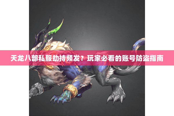 天龙八部私服劫持频发?玩家必看的账号防盗指南 天龙八部私服劫持频发?玩家必看的账号防盗指南