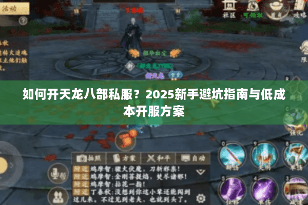 如何开天龙八部私服?2025新手避坑指南与低成本开服方案 如何开天龙八部私服?2025新手避坑指南与低成本开服方案