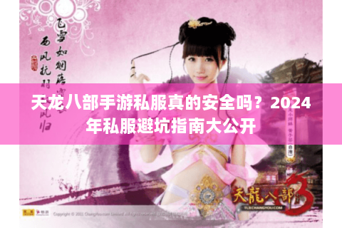 天龙八部手游私服真的安全吗?2024年私服避坑指南大公开 天龙八部手游私服真的安全吗?2024年私服避坑指南大公开