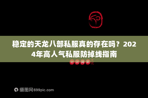 稳定的天龙八部私服真的存在吗?2024年高人气私服防掉线指南 稳定的天龙八部私服真的存在吗?2024年高人气私服防掉线指南