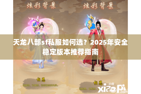 天龙八部sf私服如何选?2025年安全稳定版本推荐指南 天龙八部sf私服如何选?2025年安全稳定版本推荐指南