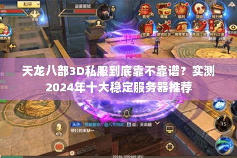 天龙八部3D私服到底靠不靠谱？实测2024年十大稳定服务器推荐