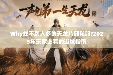 Why找不到人多的天龙八部私服?2025年玩家必看的避坑指南 Why找不到人多的天龙八部私服?2025年玩家必看的避坑指南