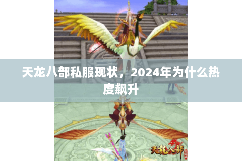 天龙八部私服现状,2024年为什么热度飙升 天龙八部私服现状,2024年为什么热度飙升