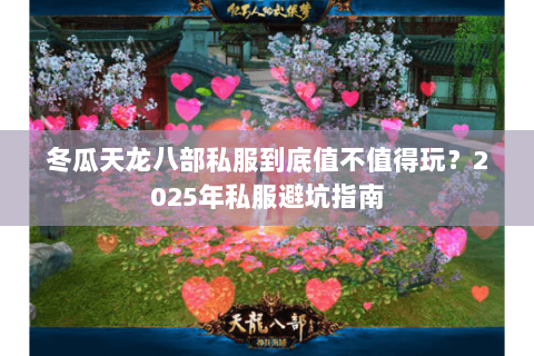 冬瓜天龙八部私服到底值不值得玩?2025年私服避坑指南 冬瓜天龙八部私服到底值不值得玩?2025年私服避坑指南