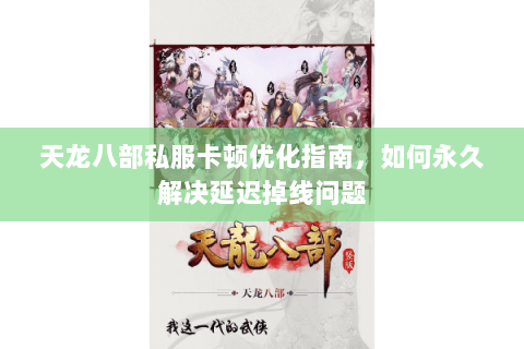 天龙八部私服卡顿优化指南,如何永久解决延迟掉线问题 天龙八部私服卡顿优化指南,如何永久解决延迟掉线问题
