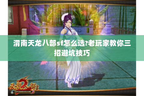 渭南天龙八部sf怎么选?老玩家教你三招避坑技巧