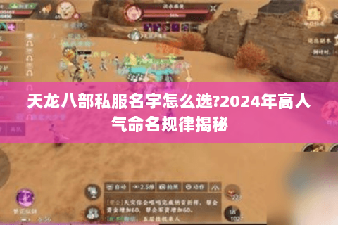 天龙八部私服名字怎么选?2024年高人气命名规律揭秘 天龙八部私服名字怎么选?2024年高人气命名规律揭秘