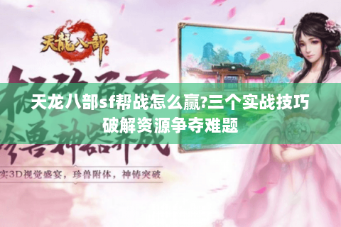 天龙八部sf帮战怎么赢?三个实战技巧破解资源争夺难题