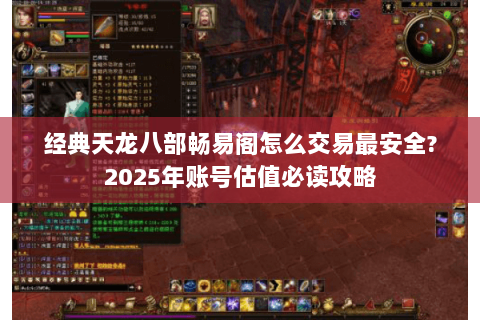 经典天龙八部畅易阁怎么交易最安全?2025年账号估值必读攻略 经典天龙八部畅易阁怎么交易最安全?2025年账号估值必读攻略