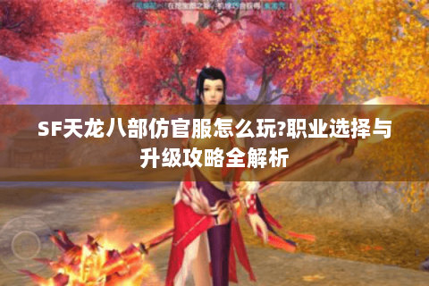 SF天龙八部仿官服怎么玩?职业选择与升级攻略全解析 SF天龙八部仿官服怎么玩?职业选择与升级攻略全解析