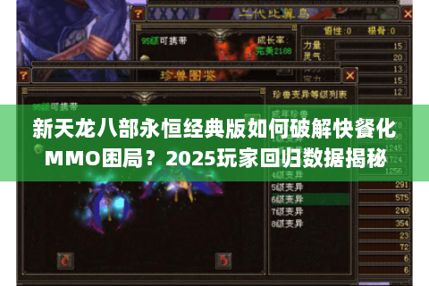 新天龙八部永恒经典版如何破解快餐化MMO困局?2025玩家回归数据揭秘 新天龙八部永恒经典版如何破解快餐化MMO困局?2025玩家回归数据揭秘