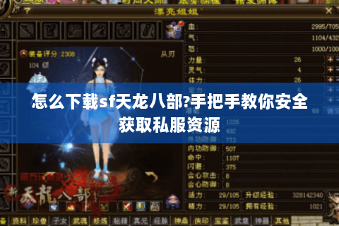 怎么下载sf天龙八部?手把手教你安全获取私服资源 怎么下载sf天龙八部?手把手教你安全获取私服资源