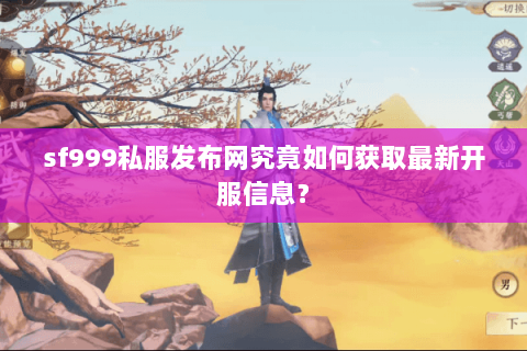 sf999私服发布网究竟如何获取最新开服信息？