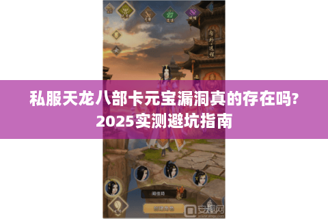 私服天龙八部卡元宝漏洞真的存在吗?2025实测避坑指南 私服天龙八部卡元宝漏洞真的存在吗?2025实测避坑指南