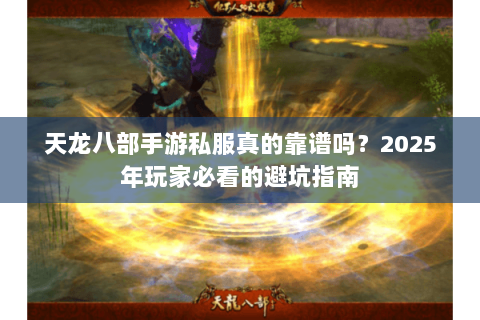 天龙八部手游私服真的靠谱吗?2025年玩家必看的避坑指南 天龙八部手游私服真的靠谱吗?2025年玩家必看的避坑指南