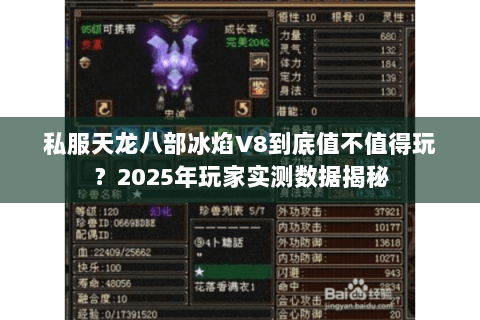 私服天龙八部冰焰V8到底值不值得玩?2025年玩家实测数据揭秘 私服天龙八部冰焰V8到底值不值得玩?2025年玩家实测数据揭秘