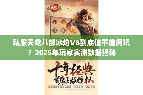私服天龙八部冰焰V8到底值不值得玩?2025年玩家实测数据揭秘 私服天龙八部冰焰V8到底值不值得玩?2025年玩家实测数据揭秘