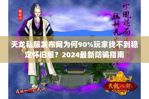 天龙私服发布网为何90%玩家找不到稳定怀旧服?2024最新防骗指南 天龙私服发布网为何90%玩家找不到稳定怀旧服?2024最新防骗指南