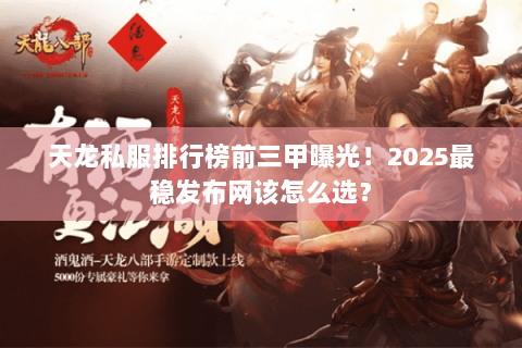天龙私服排行榜前三甲曝光!2025最稳发布网该怎么选? 天龙私服排行榜前三甲曝光!2025最稳发布网该怎么选?