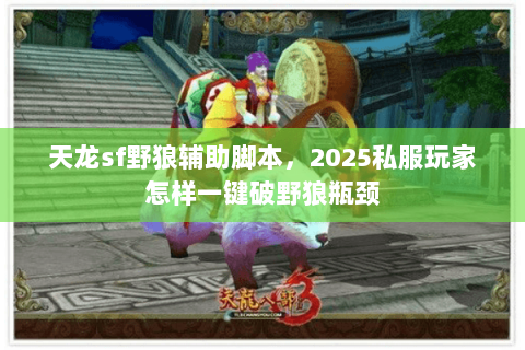 天龙sf野狼辅助脚本,2025私服玩家怎样一键破野狼瓶颈 天龙sf野狼辅助脚本,2025私服玩家怎样一键破野狼瓶颈