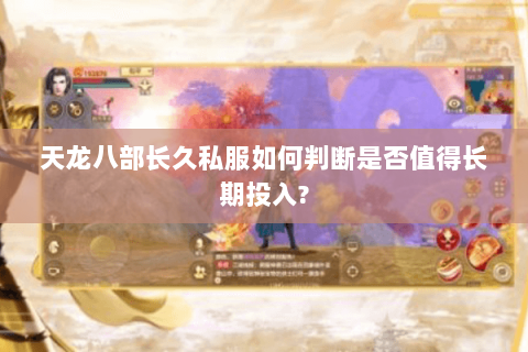 天龙八部长久私服如何判断是否值得长期投入? 天龙八部长久私服如何判断是否值得长期投入?