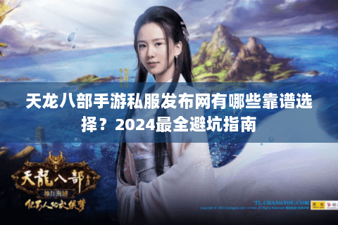 天龙八部手游私服发布网有哪些靠谱选择?2024最全避坑指南 天龙八部手游私服发布网有哪些靠谱选择?2024最全避坑指南