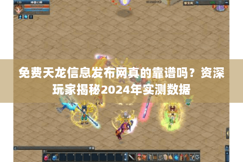 免费天龙信息发布网真的靠谱吗?资深玩家揭秘2024年实测数据 免费天龙信息发布网真的靠谱吗?资深玩家揭秘2024年实测数据
